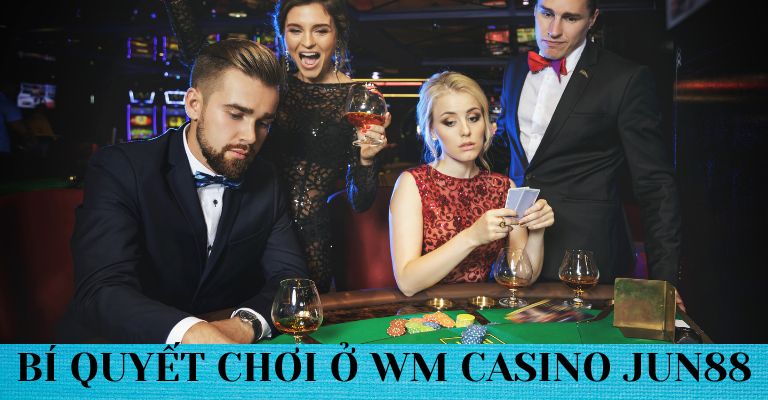 Bí quyết chơi casino thắng nhanh ở WM casino Jun88 