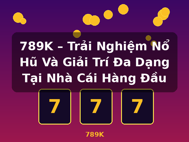 789K – Trải Nghiệm Nổ Hũ Và Giải Trí Đa Dạng Tại Nhà Cái Hàng Đầu - 789K
