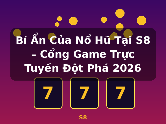Bí Ẩn Của Nổ Hũ Tại S8 – Cổng Game Trực Tuyến Đột Phá 2026 - S8
