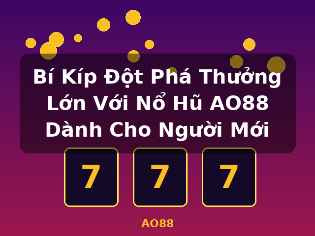 Bí Kíp Đột Phá Thưởng Lớn Với Nổ Hũ AO88 Dành Cho Người Mới - AO88