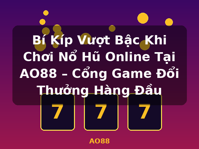 Bí Kíp Vượt Bậc Khi Chơi Nổ Hũ Online Tại AO88 – Cổng Game Đổi Thưởng Hàng Đầu - AO88