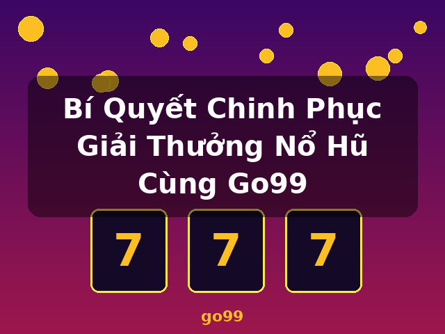 Bí Quyết Chinh Phục Giải Thưởng Nổ Hũ Cùng Go99 - go99