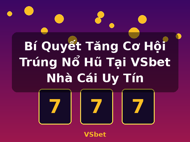 Bí Quyết Tăng Cơ Hội Trúng Nổ Hũ Tại VSbet Nhà Cái Uy Tín - VSbet