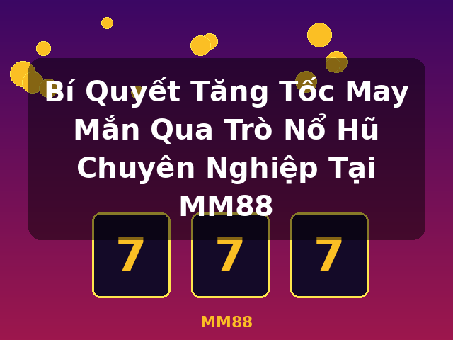 Bí Quyết Tăng Tốc May Mắn Qua Trò Nổ Hũ Chuyên Nghiệp Tại MM88 - MM88