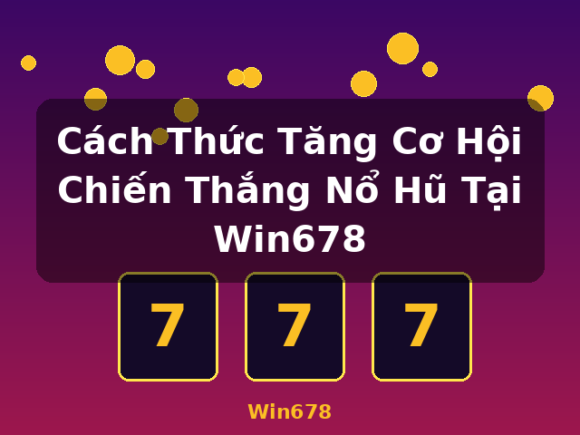Cách Thức Tăng Cơ Hội Chiến Thắng Nổ Hũ Tại Win678 - Win678