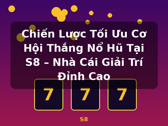 Chiến Lược Tối Ưu Cơ Hội Thắng Nổ Hũ Tại S8 – Nhà Cái Giải Trí Đỉnh Cao - S8