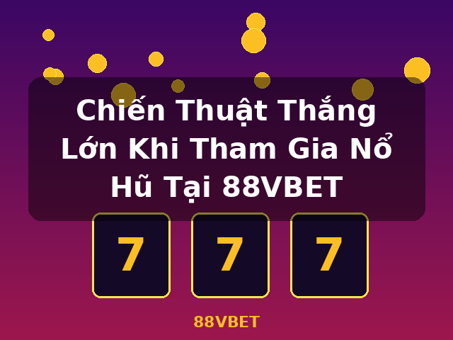 Chiến Thuật Thắng Lớn Khi Tham Gia Nổ Hũ Tại 88VBET - 88VBET