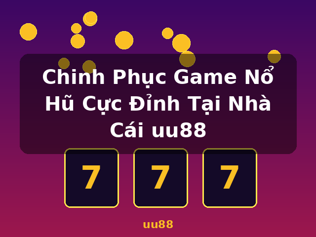 Chinh Phục Game Nổ Hũ Cực Đỉnh Tại Nhà Cái uu88 - uu88