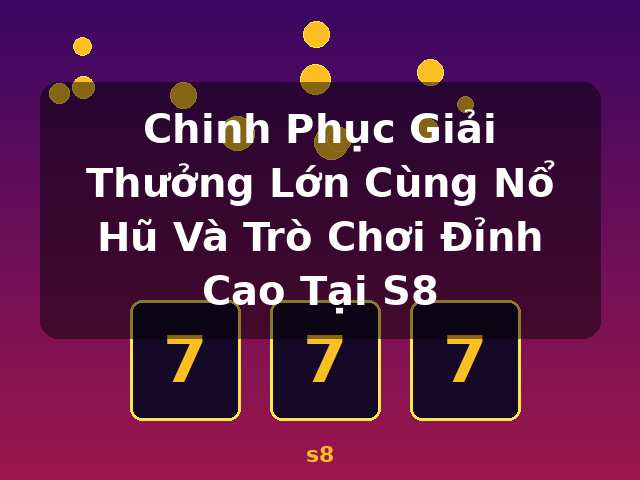Chinh Phục Giải Thưởng Lớn Cùng Nổ Hũ Và Trò Chơi Đỉnh Cao Tại S8 - s8