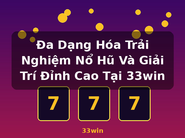 Đa Dạng Hóa Trải Nghiệm Nổ Hũ Và Giải Trí Đỉnh Cao Tại 33win - 33win Đa Dạng Hóa Trải Nghiệm Nổ Hũ Và Giải Trí Đỉnh Cao Tại 33win - 33win