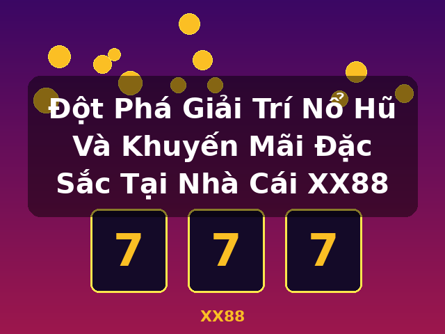 Đột Phá Giải Trí Nổ Hũ Và Khuyến Mãi Đặc Sắc Tại Nhà Cái XX88 - XX88 Đột Phá Giải Trí Nổ Hũ Và Khuyến Mãi Đặc Sắc Tại Nhà Cái XX88 - XX88