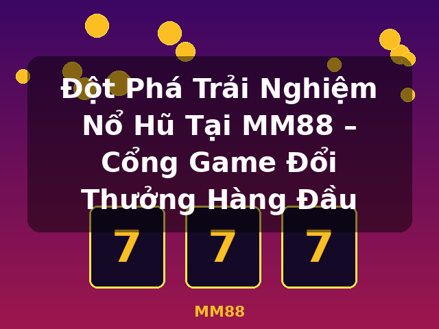 Đột Phá Trải Nghiệm Nổ Hũ Tại MM88 – Cổng Game Đổi Thưởng Hàng Đầu - MM88 Đột Phá Trải Nghiệm Nổ Hũ Tại MM88 – Cổng Game Đổi Thưởng Hàng Đầu - MM88