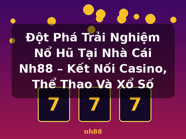 Đột Phá Trải Nghiệm Nổ Hũ Tại Nhà Cái Nh88 – Kết Nối Casino, Thể Thao Và Xổ Số - nh88