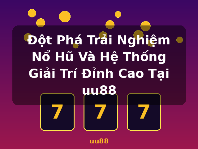 Đột Phá Trải Nghiệm Nổ Hũ Và Hệ Thống Giải Trí Đỉnh Cao Tại uu88 - uu88