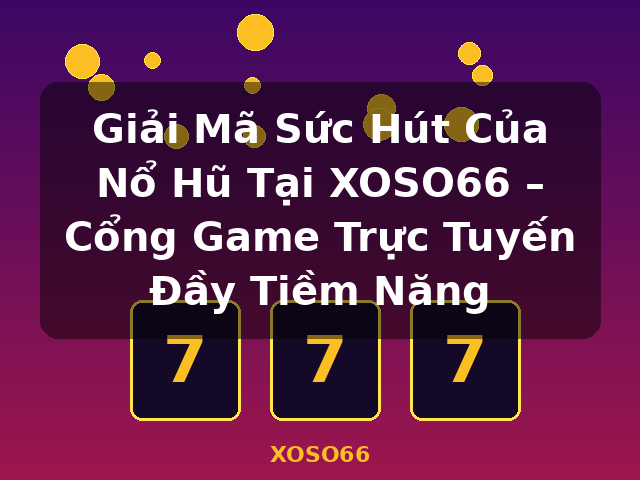 Giải Mã Sức Hút Của Nổ Hũ Tại XOSO66 – Cổng Game Trực Tuyến Đầy Tiềm Năng - XOSO66