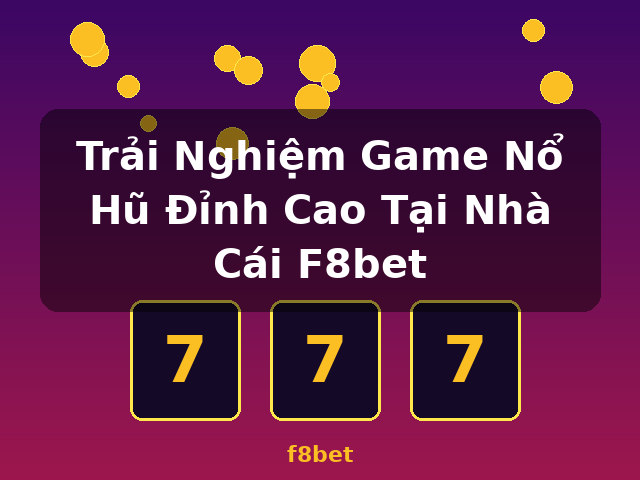 Trải Nghiệm Game Nổ Hũ Đỉnh Cao Tại Nhà Cái F8bet - f8bet