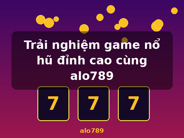 Trải nghiệm game nổ hũ đỉnh cao cùng alo789 - alo789