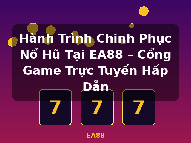 Hành Trình Chinh Phục Nổ Hũ Tại EA88 – Cổng Game Trực Tuyến Hấp Dẫn - EA88