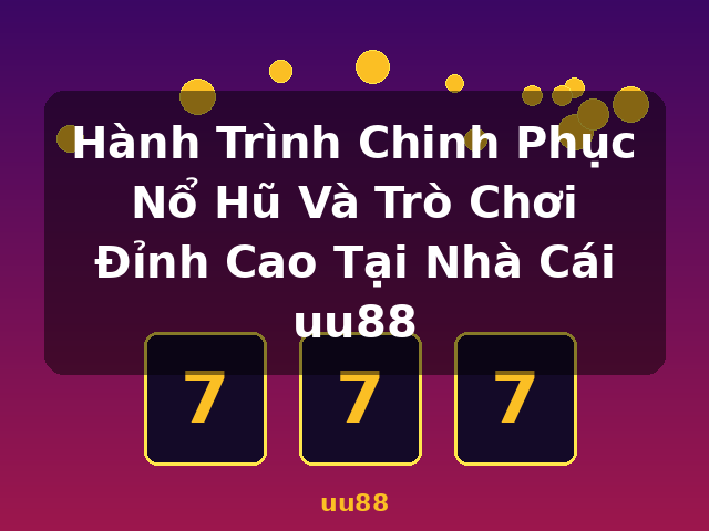 Hành Trình Chinh Phục Nổ Hũ Và Trò Chơi Đỉnh Cao Tại Nhà Cái uu88 - uu88 Hành Trình Chinh Phục Nổ Hũ Và Trò Chơi Đỉnh Cao Tại Nhà Cái uu88 - uu88