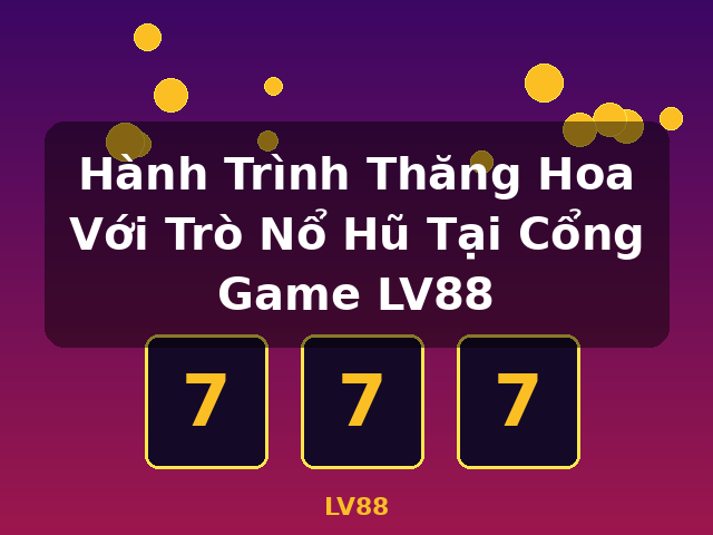 Hành Trình Thăng Hoa Với Trò Nổ Hũ Tại Cổng Game LV88 - LV88