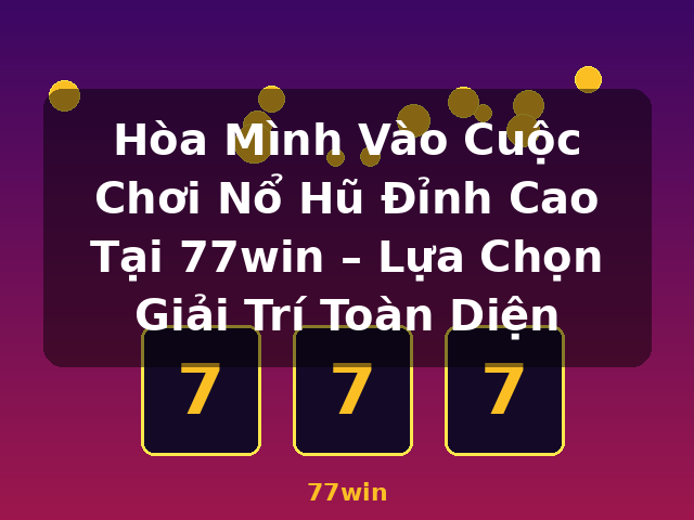 Hòa Mình Vào Cuộc Chơi Nổ Hũ Đỉnh Cao Tại 77win – Lựa Chọn Giải Trí Toàn Diện - 77win Hòa Mình Vào Cuộc Chơi Nổ Hũ Đỉnh Cao Tại 77win – Lựa Chọn Giải Trí Toàn Diện - 77win