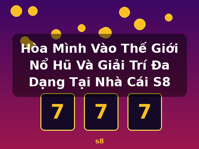 Hòa Mình Vào Thế Giới Nổ Hũ Và Giải Trí Đa Dạng Tại Nhà Cái S8 - s8