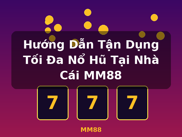 Hướng Dẫn Tận Dụng Tối Đa Nổ Hũ Tại Nhà Cái MM88 - MM88