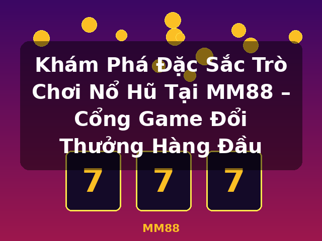 Khám Phá Đặc Sắc Trò Chơi Nổ Hũ Tại MM88 – Cổng Game Đổi Thưởng Hàng Đầu - MM88