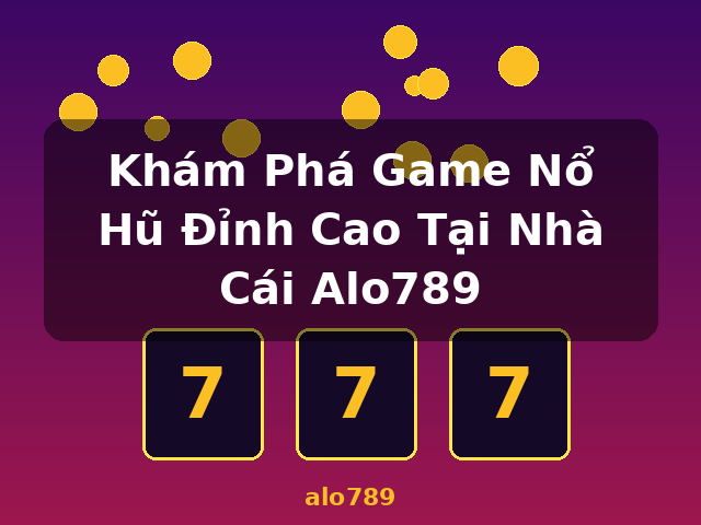 Khám Phá Game Nổ Hũ Đỉnh Cao Tại Nhà Cái Alo789 - alo789