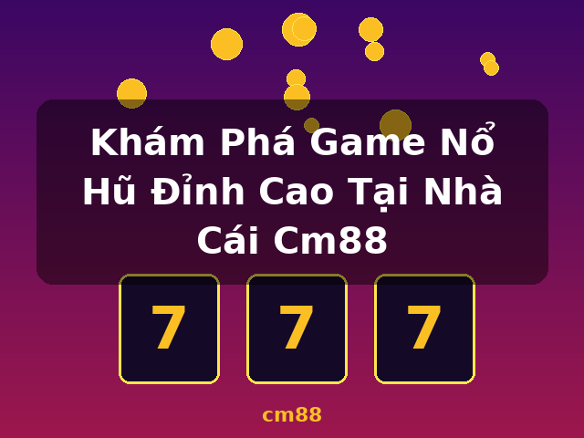 Khám Phá Game Nổ Hũ Đỉnh Cao Tại Nhà Cái Cm88 - cm88