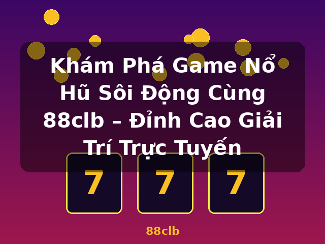 Khám Phá Game Nổ Hũ Sôi Động Cùng 88clb – Đỉnh Cao Giải Trí Trực Tuyến - 88clb