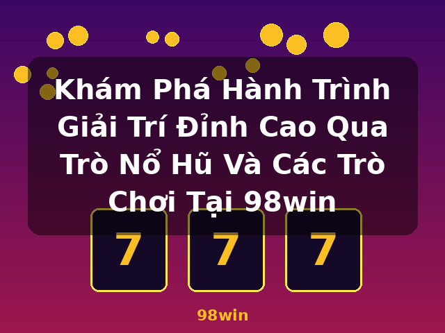 Khám Phá Hành Trình Giải Trí Đỉnh Cao Qua Trò Nổ Hũ Và Các Trò Chơi Tại 98win - 98win