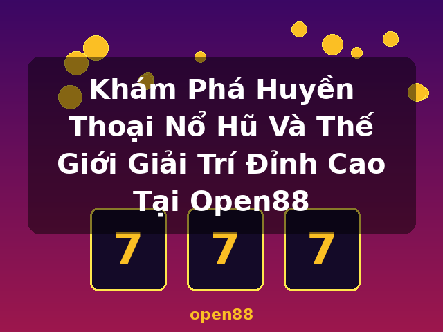 Khám Phá Huyền Thoại Nổ Hũ Và Thế Giới Giải Trí Đỉnh Cao Tại Open88 - open88
