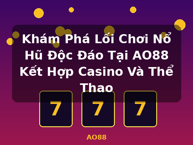 Khám Phá Lối Chơi Nổ Hũ Độc Đáo Tại AO88 Kết Hợp Casino Và Thể Thao - AO88