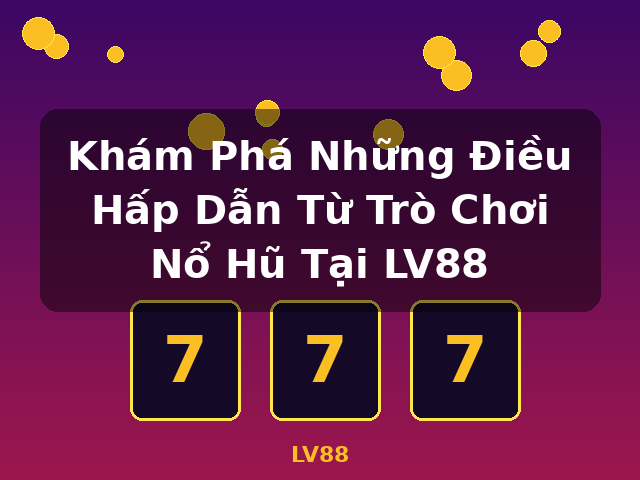 Khám Phá Những Điều Hấp Dẫn Từ Trò Chơi Nổ Hũ Tại LV88 - LV88