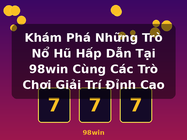 Khám Phá Những Trò Nổ Hũ Hấp Dẫn Tại 98win Cùng Các Trò Chơi Giải Trí Đỉnh Cao - 98win