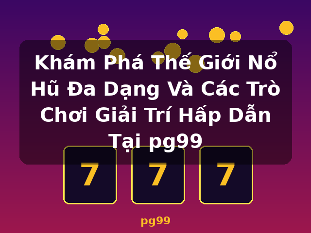 Khám Phá Thế Giới Nổ Hũ Đa Dạng Và Các Trò Chơi Giải Trí Hấp Dẫn Tại pg99 - pg99