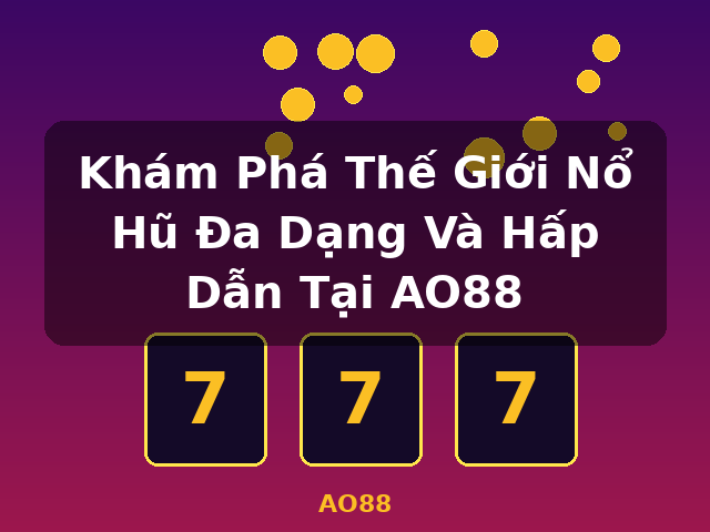 Khám Phá Thế Giới Nổ Hũ Đa Dạng Và Hấp Dẫn Tại AO88 - AO88