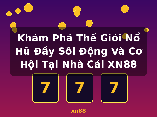 Khám Phá Thế Giới Nổ Hũ Đầy Sôi Động Và Cơ Hội Tại Nhà Cái XN88 - xn88