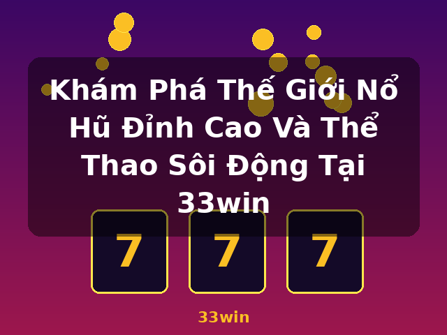 Khám Phá Thế Giới Nổ Hũ Đỉnh Cao Và Thể Thao Sôi Động Tại 33win - 33win