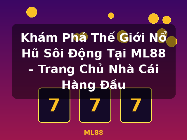 Khám Phá Thế Giới Nổ Hũ Sôi Động Tại ML88 – Trang Chủ Nhà Cái Hàng Đầu - ML88