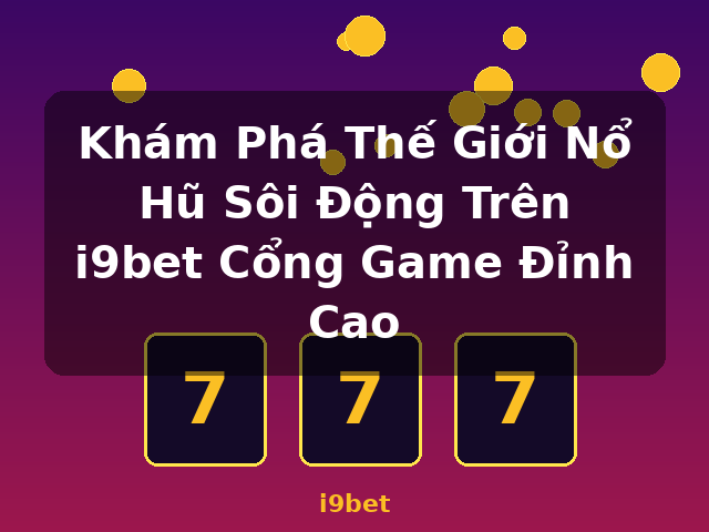 Khám Phá Thế Giới Nổ Hũ Sôi Động Trên i9bet Cổng Game Đỉnh Cao - i9bet