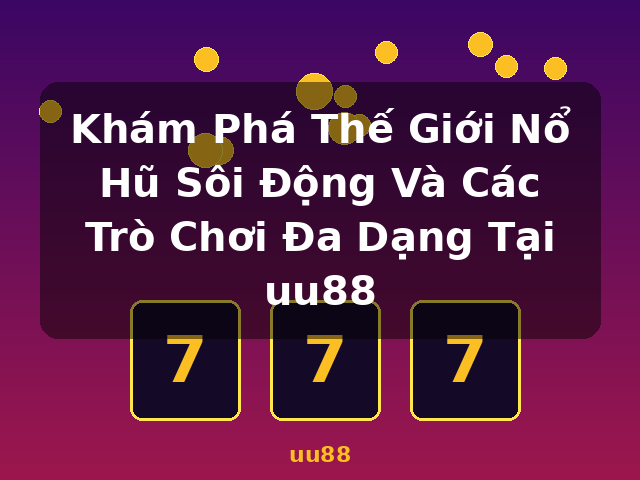 Khám Phá Thế Giới Nổ Hũ Sôi Động Và Các Trò Chơi Đa Dạng Tại uu88 - uu88 Khám Phá Thế Giới Nổ Hũ Sôi Động Và Các Trò Chơi Đa Dạng Tại uu88 - uu88