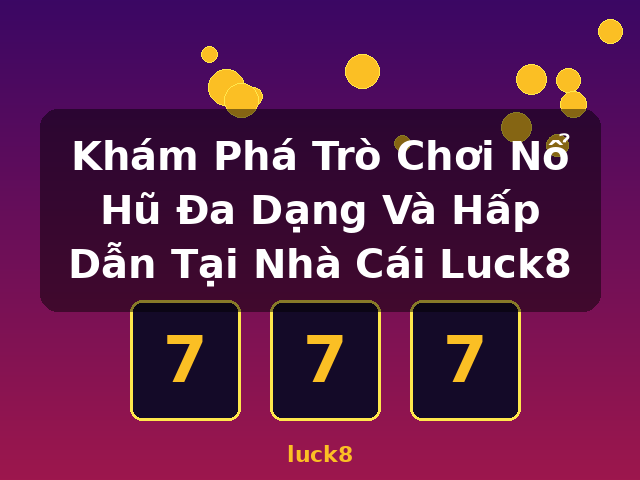 Khám Phá Trò Chơi Nổ Hũ Đa Dạng Và Hấp Dẫn Tại Nhà Cái Luck8 - luck8