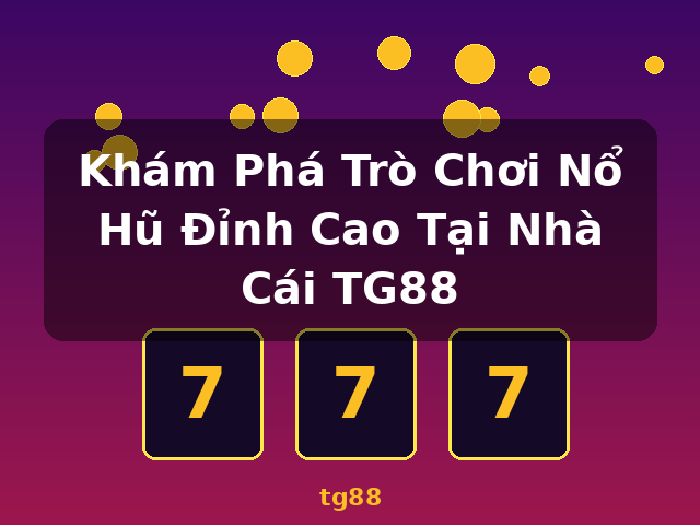 Khám Phá Trò Chơi Nổ Hũ Đỉnh Cao Tại Nhà Cái TG88 - tg88 Khám Phá Trò Chơi Nổ Hũ Đỉnh Cao Tại Nhà Cái TG88 - tg88