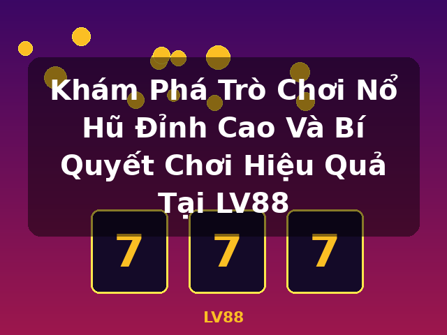 Khám Phá Trò Chơi Nổ Hũ Đỉnh Cao Và Bí Quyết Chơi Hiệu Quả Tại LV88 - LV88 Khám Phá Trò Chơi Nổ Hũ Đỉnh Cao Và Bí Quyết Chơi Hiệu Quả Tại LV88 - LV88