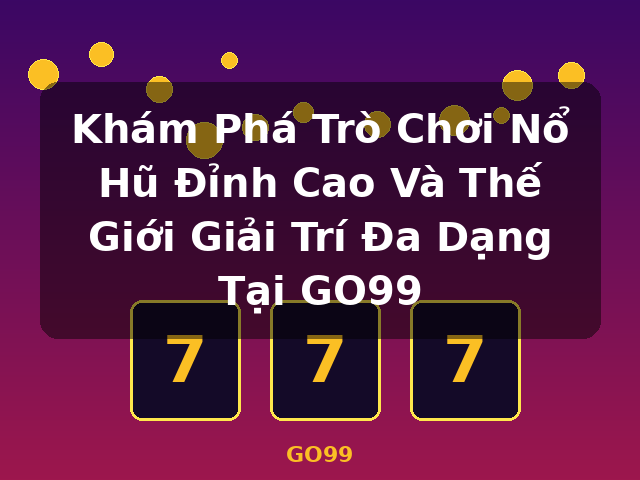 Khám Phá Trò Chơi Nổ Hũ Đỉnh Cao Và Thế Giới Giải Trí Đa Dạng Tại GO99 - GO99