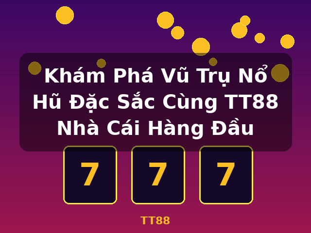 Khám Phá Vũ Trụ Nổ Hũ Đặc Sắc Cùng TT88 Nhà Cái Hàng Đầu - TT88 Khám Phá Vũ Trụ Nổ Hũ Đặc Sắc Cùng TT88 Nhà Cái Hàng Đầu - TT88