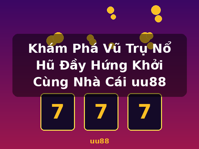 Khám Phá Vũ Trụ Nổ Hũ Đầy Hứng Khởi Cùng Nhà Cái uu88 - uu88