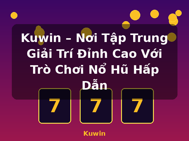 Kuwin – Nơi Tập Trung Giải Trí Đỉnh Cao Với Trò Chơi Nổ Hũ Hấp Dẫn - Kuwin Kuwin – Nơi Tập Trung Giải Trí Đỉnh Cao Với Trò Chơi Nổ Hũ Hấp Dẫn - Kuwin